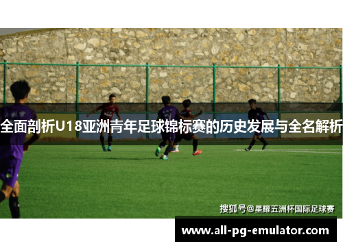 全面剖析U18亚洲青年足球锦标赛的历史发展与全名解析 全面剖析U18亚洲青年足球锦标赛的历史发展与全名解析