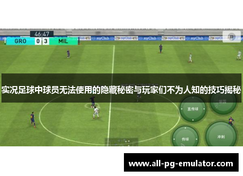 实况足球中球员无法使用的隐藏秘密与玩家们不为人知的技巧揭秘 实况足球中球员无法使用的隐藏秘密与玩家们不为人知的技巧揭秘