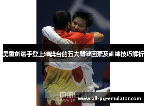 男重劍選手登上頒獎台的五大關鍵因素及訓練技巧解析 男重劍選手登上頒獎台的五大關鍵因素及訓練技巧解析