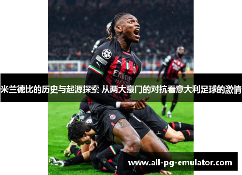 米兰德比的历史与起源探索 从两大豪门的对抗看意大利足球的激情 米兰德比的历史与起源探索 从两大豪门的对抗看意大利足球的激情