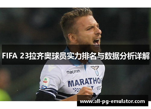 FIFA 23拉齐奥球员实力排名与数据分析详解 FIFA 23拉齐奥球员实力排名与数据分析详解