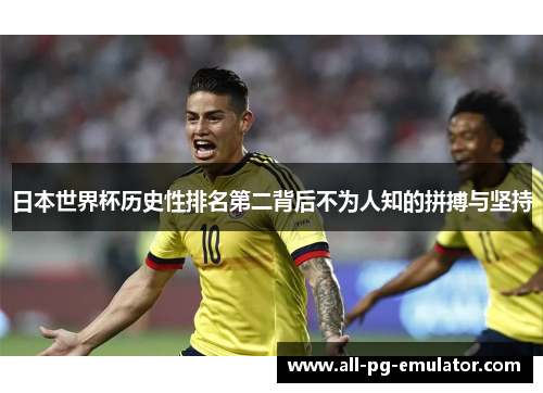 日本世界杯历史性排名第二背后不为人知的拼搏与坚持 日本世界杯历史性排名第二背后不为人知的拼搏与坚持