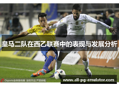 皇马二队在西乙联赛中的表现与发展分析 皇马二队在西乙联赛中的表现与发展分析