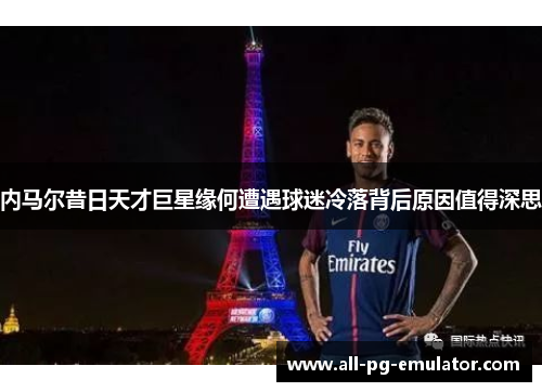 内马尔昔日天才巨星缘何遭遇球迷冷落背后原因值得深思 内马尔昔日天才巨星缘何遭遇球迷冷落背后原因值得深思