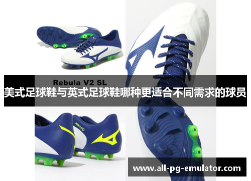 美式足球鞋与英式足球鞋哪种更适合不同需求的球员 美式足球鞋与英式足球鞋哪种更适合不同需求的球员