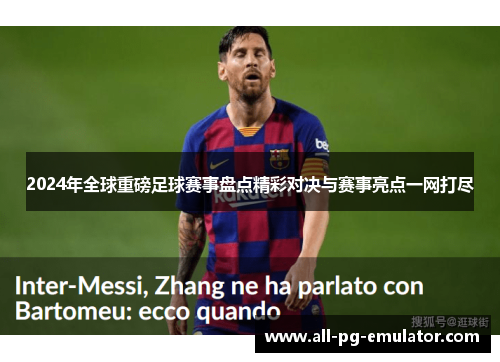 2024年全球重磅足球赛事盘点精彩对决与赛事亮点一网打尽 2024年全球重磅足球赛事盘点精彩对决与赛事亮点一网打尽