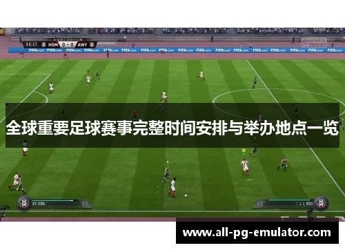 全球重要足球赛事完整时间安排与举办地点一览 全球重要足球赛事完整时间安排与举办地点一览