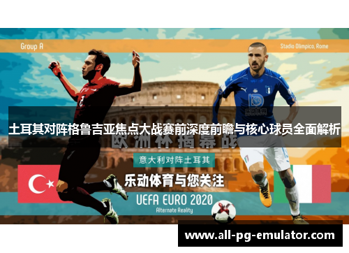 土耳其对阵格鲁吉亚焦点大战赛前深度前瞻与核心球员全面解析