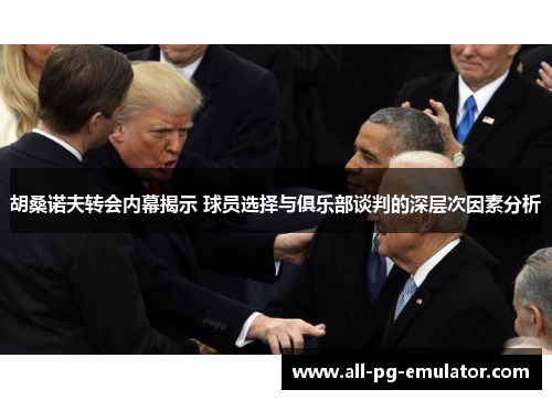 胡桑诺夫转会内幕揭示 球员选择与俱乐部谈判的深层次因素分析 胡桑诺夫转会内幕揭示 球员选择与俱乐部谈判的深层次因素分析