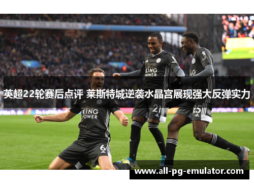 英超22轮赛后点评 莱斯特城逆袭水晶宫展现强大反弹实力 英超22轮赛后点评 莱斯特城逆袭水晶宫展现强大反弹实力