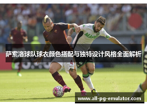萨索洛球队球衣颜色搭配与独特设计风格全面解析 萨索洛球队球衣颜色搭配与独特设计风格全面解析