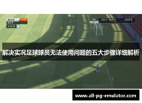 解决实况足球球员无法使用问题的五大步骤详细解析 解决实况足球球员无法使用问题的五大步骤详细解析