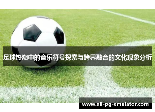 足球热潮中的音乐符号探索与跨界融合的文化现象分析