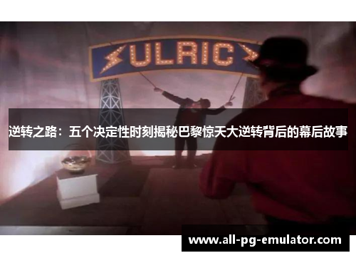 逆转之路：五个决定性时刻揭秘巴黎惊天大逆转背后的幕后故事