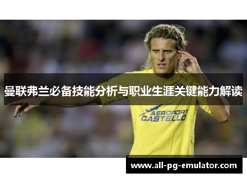 曼联弗兰必备技能分析与职业生涯关键能力解读 曼联弗兰必备技能分析与职业生涯关键能力解读