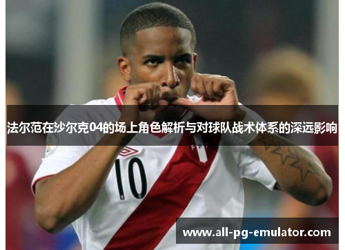 法尔范在沙尔克04的场上角色解析与对球队战术体系的深远影响 法尔范在沙尔克04的场上角色解析与对球队战术体系的深远影响