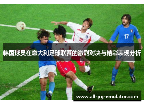 韩国球员在意大利足球联赛的激烈对决与精彩表现分析