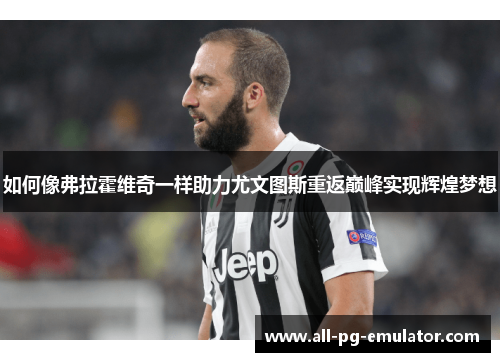 如何像弗拉霍维奇一样助力尤文图斯重返巅峰实现辉煌梦想