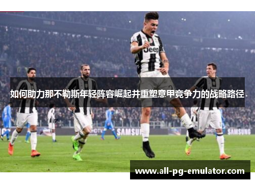 如何助力那不勒斯年轻阵容崛起并重塑意甲竞争力的战略路径