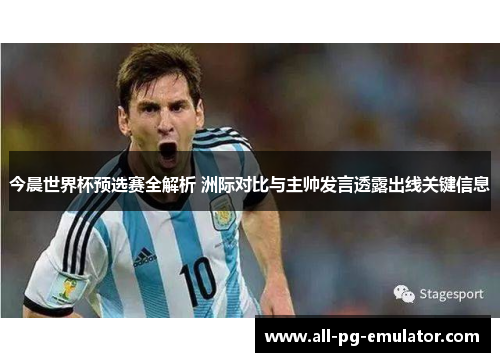 今晨世界杯预选赛全解析 洲际对比与主帅发言透露出线关键信息