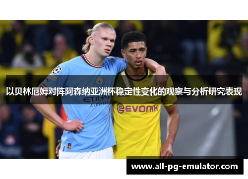 以贝林厄姆对阵阿森纳亚洲杯稳定性变化的观察与分析研究表现