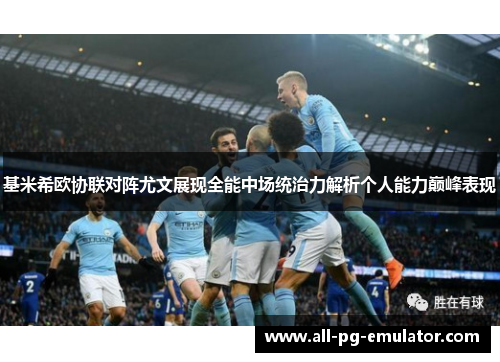 基米希欧协联对阵尤文展现全能中场统治力解析个人能力巅峰表现