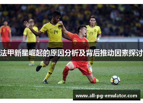 法甲新星崛起的原因分析及背后推动因素探讨