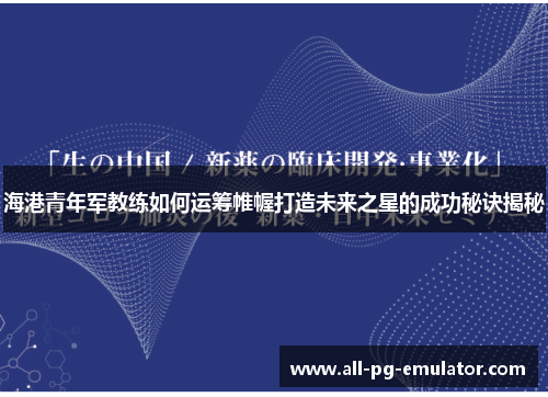 海港青年军教练如何运筹帷幄打造未来之星的成功秘诀揭秘