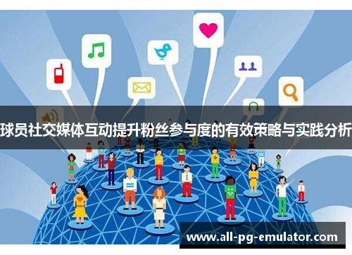 球员社交媒体互动提升粉丝参与度的有效策略与实践分析