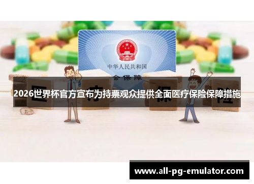 2026世界杯官方宣布为持票观众提供全面医疗保险保障措施