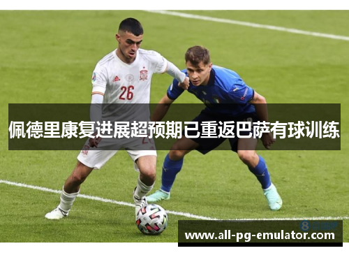 佩德里康复进展超预期已重返巴萨有球训练