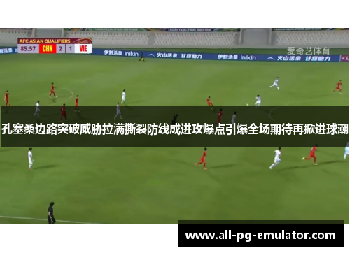 孔塞桑边路突破威胁拉满撕裂防线成进攻爆点引爆全场期待再掀进球潮