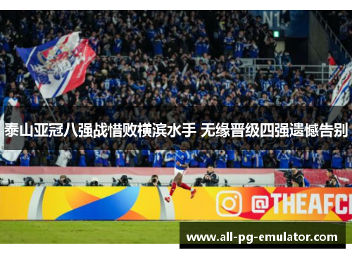 泰山亚冠八强战惜败横滨水手 无缘晋级四强遗憾告别 泰山亚冠八强战惜败横滨水手 无缘晋级四强遗憾告别
