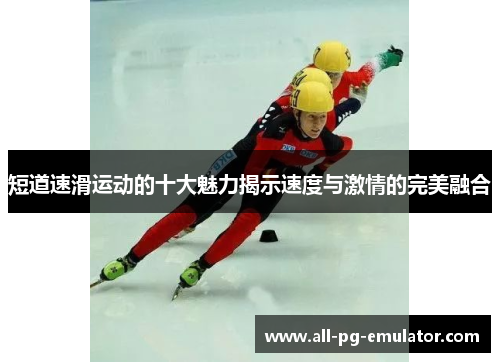 短道速滑运动的十大魅力揭示速度与激情的完美融合