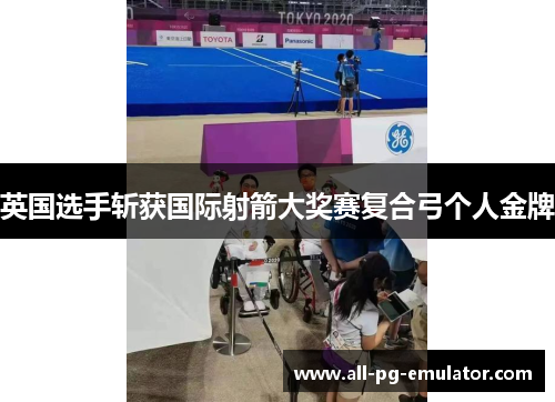 英国选手斩获国际射箭大奖赛复合弓个人金牌 英国选手斩获国际射箭大奖赛复合弓个人金牌