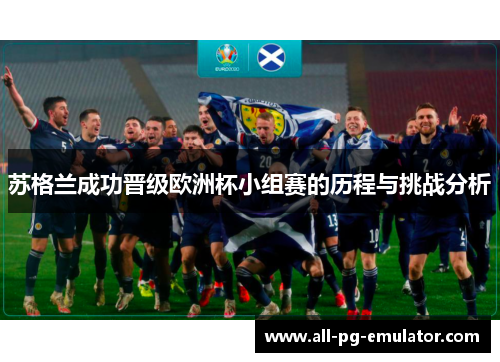 苏格兰成功晋级欧洲杯小组赛的历程与挑战分析 苏格兰成功晋级欧洲杯小组赛的历程与挑战分析
