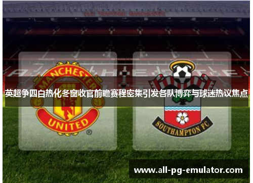 英超争四白热化冬窗收官前瞻赛程密集引发各队博弈与球迷热议焦点 英超争四白热化冬窗收官前瞻赛程密集引发各队博弈与球迷热议焦点